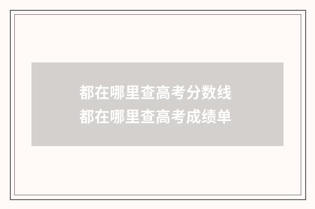 都在哪里查高考分数线 都在哪里查高考成绩单