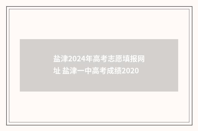盐津2024年高考志愿填报网址 盐津一中高考成绩2020