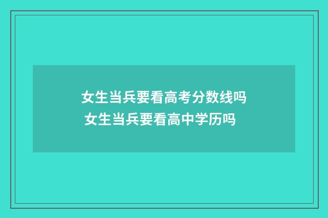女生当兵要看高考分数线吗 女生当兵要看高中学历吗