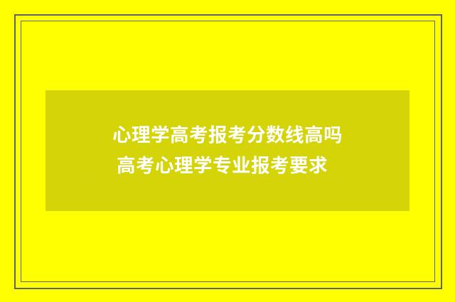 心理学高考报考分数线高吗 高考心理学专业报考要求