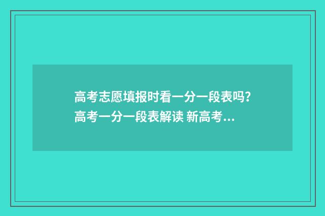 高考志愿填报时看一分一段表吗？高考一分一段表解读 新高考怎么填报志愿