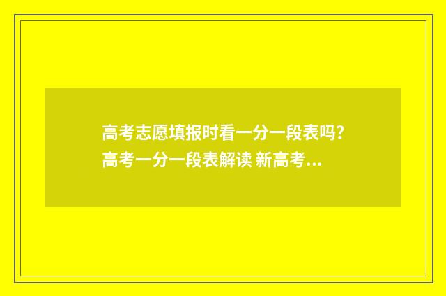 高考志愿填报时看一分一段表吗？高考一分一段表解读 新高考怎么填报志愿