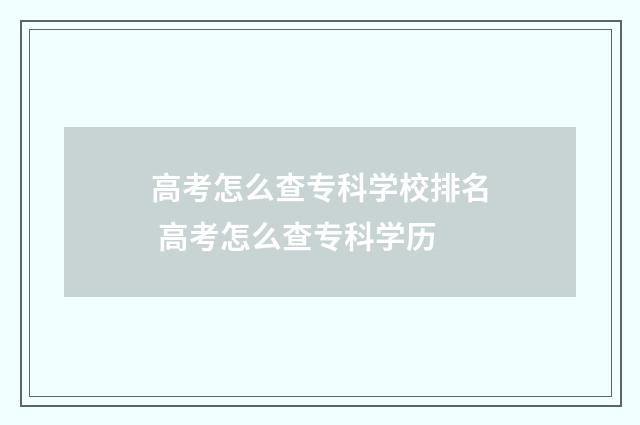 高考怎么查专科学校排名 高考怎么查专科学历