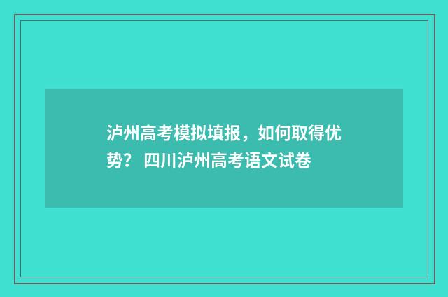 泸州高考模拟填报，如何取得优势？ 四川泸州高考语文试卷