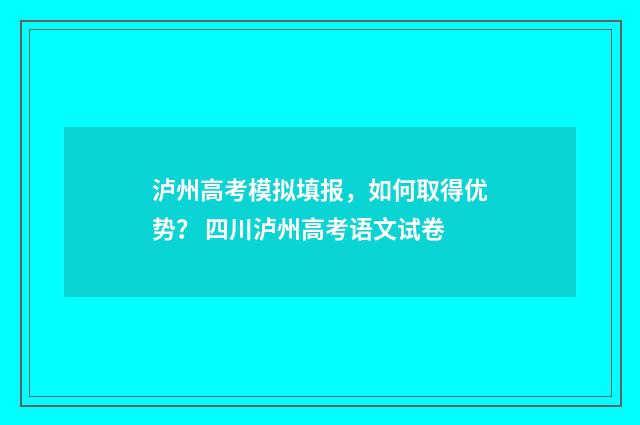 泸州高考模拟填报，如何取得优势？ 四川泸州高考语文试卷