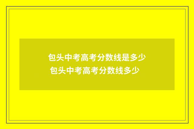 包头中考高考分数线是多少 包头中考高考分数线多少