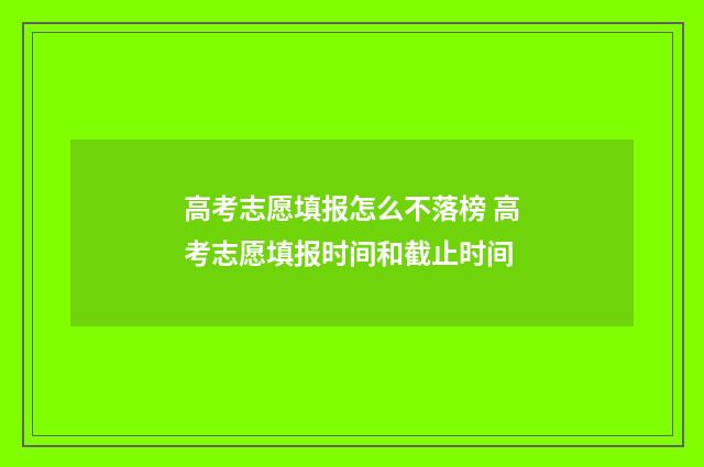 高考志愿填报怎么不落榜 高考志愿填报时间和截止时间