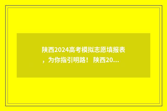陕西2024高考模拟志愿填报表，为你指引明路！ 陕西2024高考模式是什么模式啊