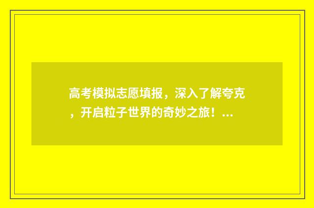 高考模拟志愿填报，深入了解夸克，开启粒子世界的奇妙之旅！ 高考模拟志愿填报什么时候结束