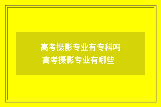高考摄影专业有专科吗 高考摄影专业有哪些