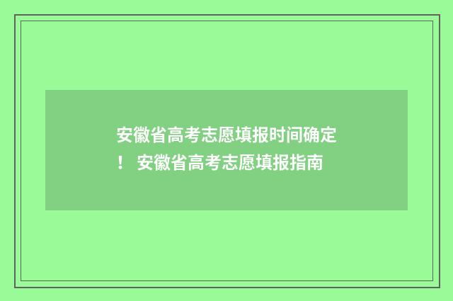 安徽省高考志愿填报时间确定！ 安徽省高考志愿填报指南