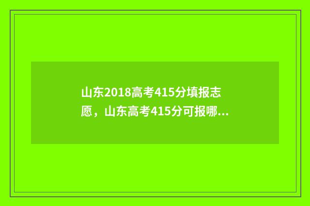 山东2018高考415分填报志愿，山东高考415分可报哪些大学 山东2018高考状元