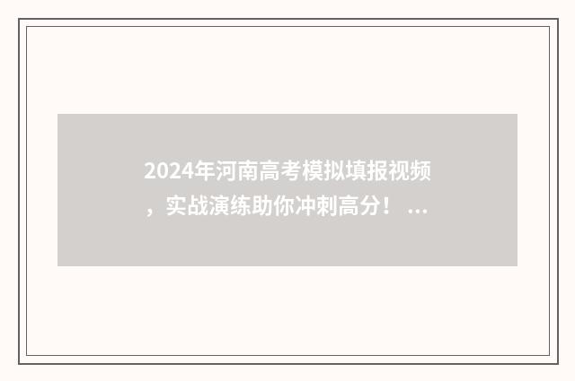 2024年河南高考模拟填报视频，实战演练助你冲刺高分！ 2024年河南高考人数大概多少