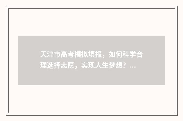 天津市高考模拟填报，如何科学合理选择志愿，实现人生梦想？ 天津市高考模拟志愿填报密码