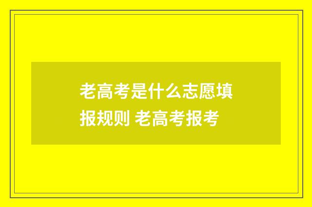 老高考是什么志愿填报规则 老高考报考