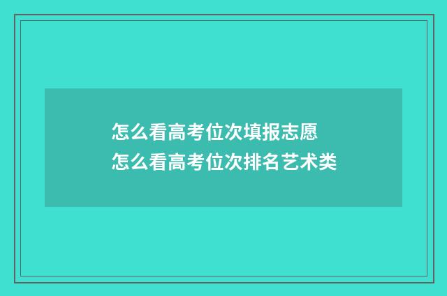 怎么看高考位次填报志愿 怎么看高考位次排名艺术类