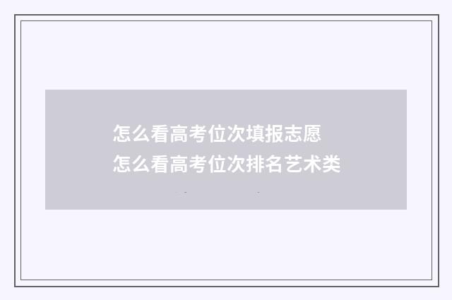 怎么看高考位次填报志愿 怎么看高考位次排名艺术类