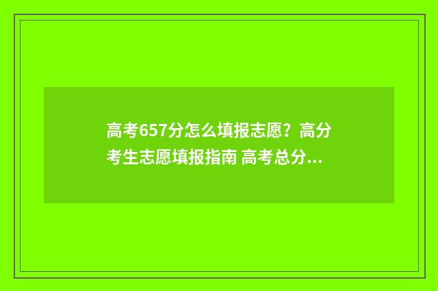 高考657分怎么填报志愿？高分考生志愿填报指南 高考总分576