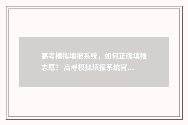 高考模拟填报系统，如何正确填报志愿？ 高考模拟填报系统官网网址