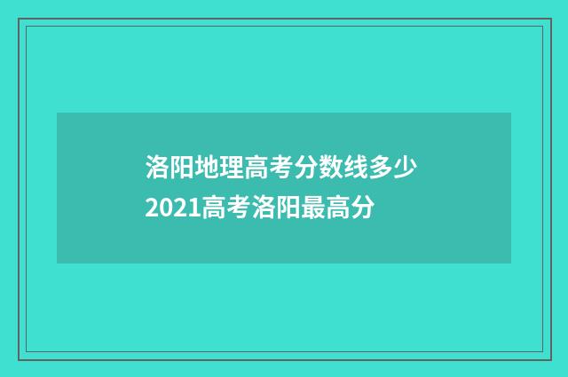 洛阳地理高考分数线多少 2021高考洛阳最高分