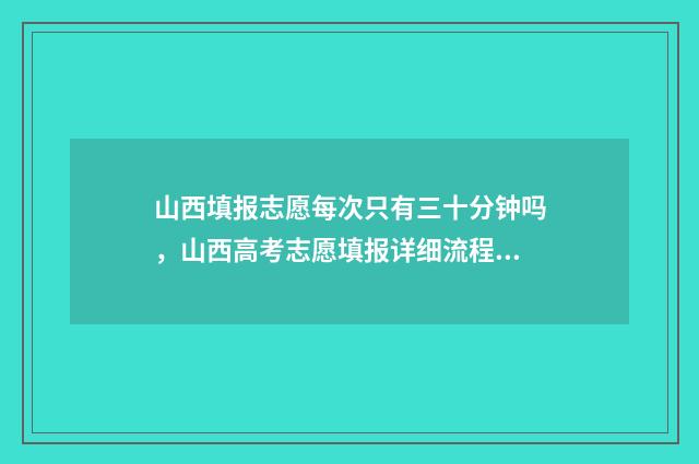 山西填报志愿每次只有三十分钟吗，山西高考志愿填报详细流程 山西报志愿时间和录取时间