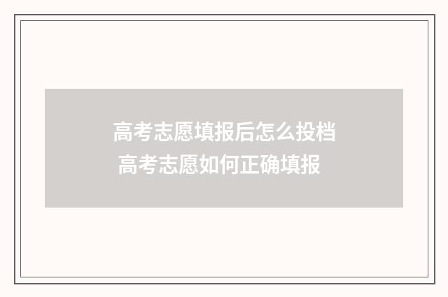 高考志愿填报后怎么投档 高考志愿如何正确填报