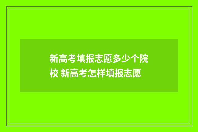 新高考填报志愿多少个院校 新高考怎样填报志愿