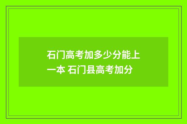 石门高考加多少分能上一本 石门县高考加分