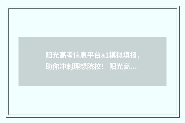 阳光高考信息平台a1模拟填报，助你冲刺理想院校！ 阳光高考信息平台登录