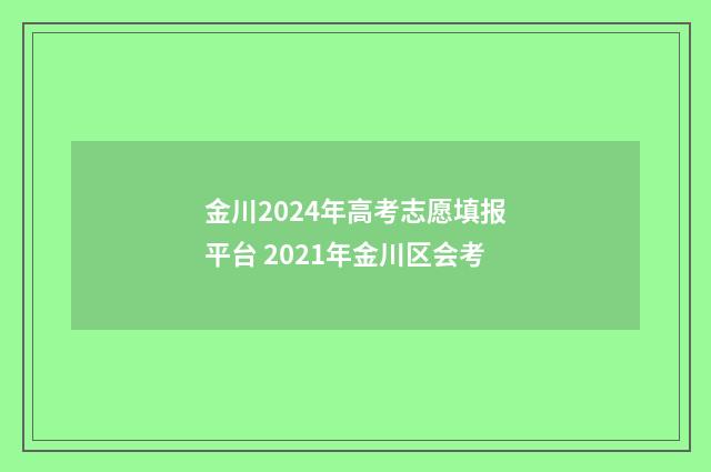 金川2024年高考志愿填报平台 2021年金川区会考