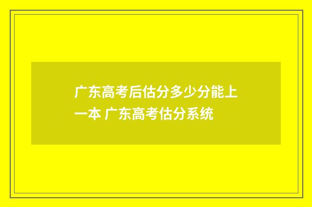 广东高考后估分多少分能上一本 广东高考估分系统