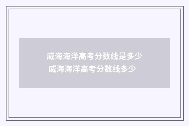 威海海洋高考分数线是多少 威海海洋高考分数线多少