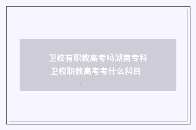 卫校有职教高考吗湖南专科 卫校职教高考考什么科目