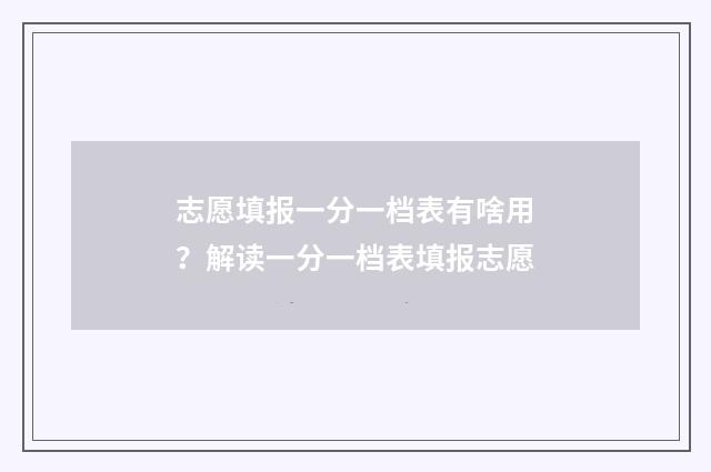 志愿填报一分一档表有啥用？解读一分一档表填报志愿