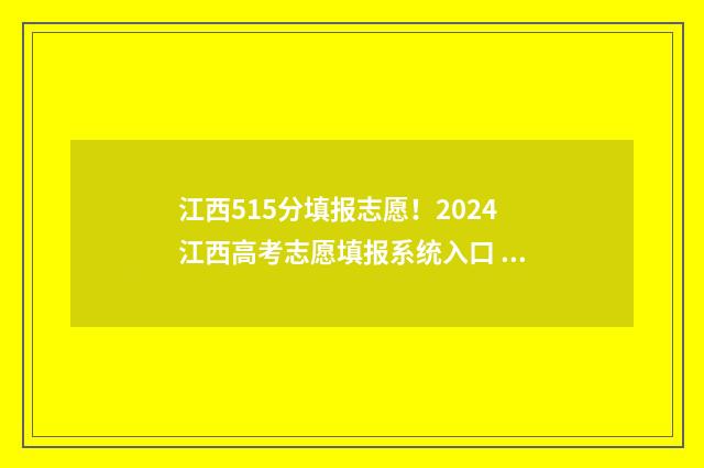 江西515分填报志愿！2024江西高考志愿填报系统入口 江西高考515