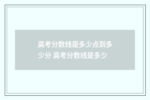 高考分数线是多少点到多少分 高考分数线是多少