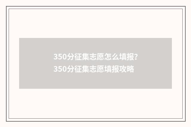 350分征集志愿怎么填报？350分征集志愿填报攻略