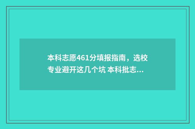 本科志愿461分填报指南，选校专业避开这几个坑 本科批志愿录取