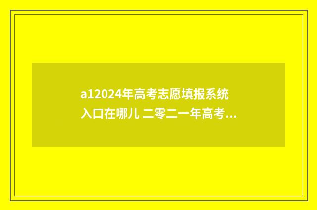 a12024年高考志愿填报系统入口在哪儿 二零二一年高考志愿