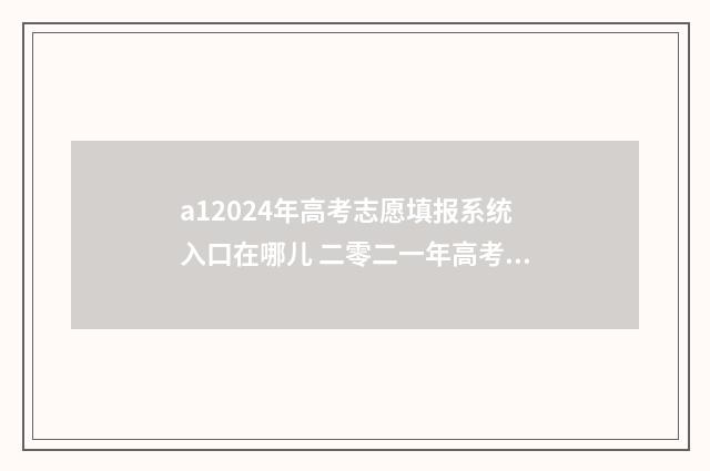 a12024年高考志愿填报系统入口在哪儿 二零二一年高考志愿