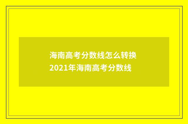 海南高考分数线怎么转换 2021年海南高考分数线