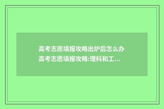 高考志愿填报攻略出炉后怎么办 高考志愿填报攻略:理科和工科的区别