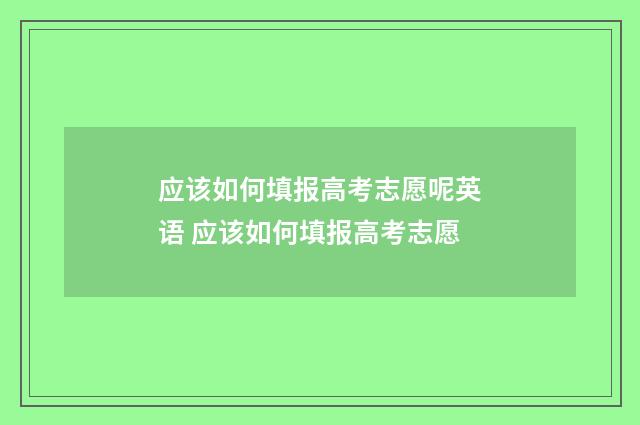 应该如何填报高考志愿呢英语 应该如何填报高考志愿