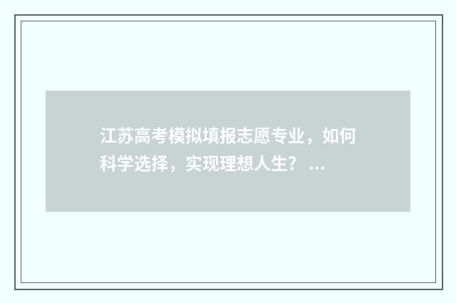 江苏高考模拟填报志愿专业，如何科学选择，实现理想人生？ 江苏高考模拟填报志愿的流程