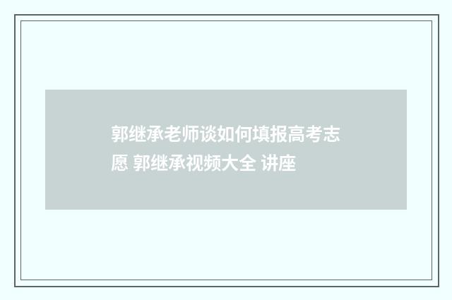 郭继承老师谈如何填报高考志愿 郭继承视频大全 讲座
