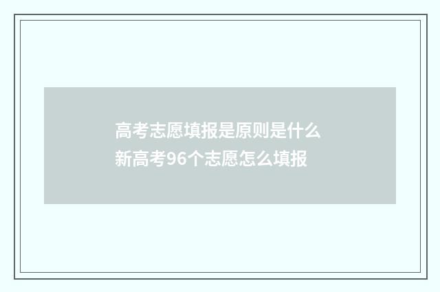 高考志愿填报是原则是什么 新高考96个志愿怎么填报