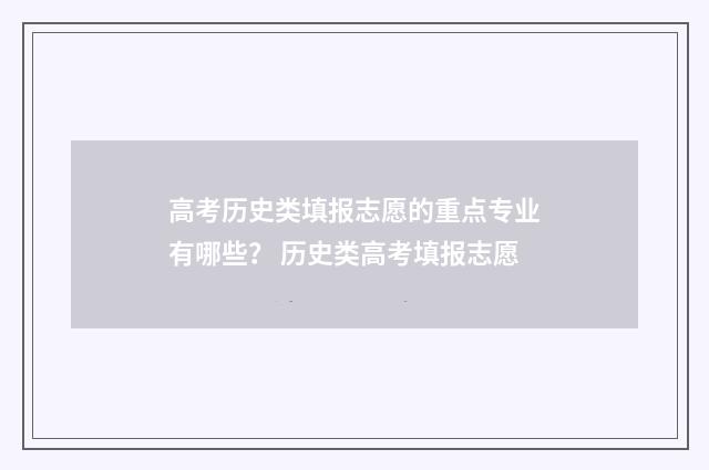 高考历史类填报志愿的重点专业有哪些？ 历史类高考填报志愿