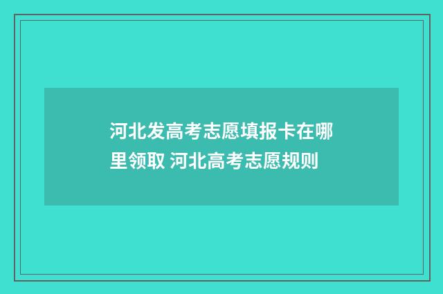 河北发高考志愿填报卡在哪里领取 河北高考志愿规则