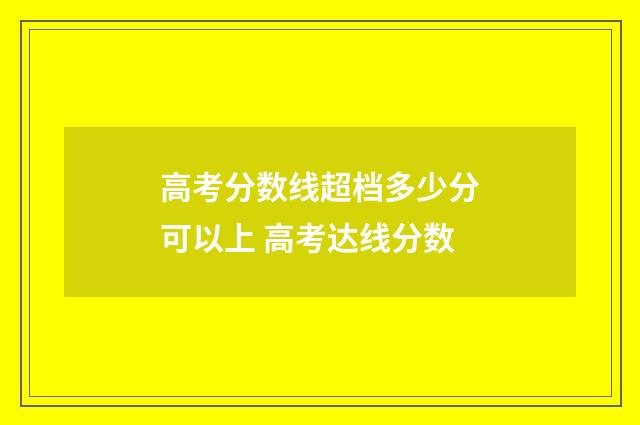高考分数线超档多少分可以上 高考达线分数