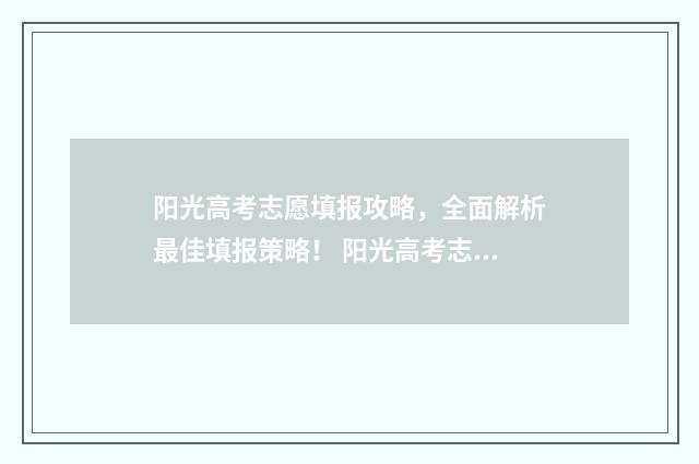 阳光高考志愿填报攻略，全面解析最佳填报策略！ 阳光高考志愿填报系统怎么操作的
